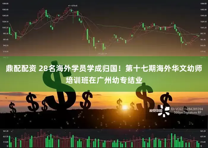 鼎配配资 28名海外学员学成归国！第十七期海外华文幼师培训班在广州幼专结业