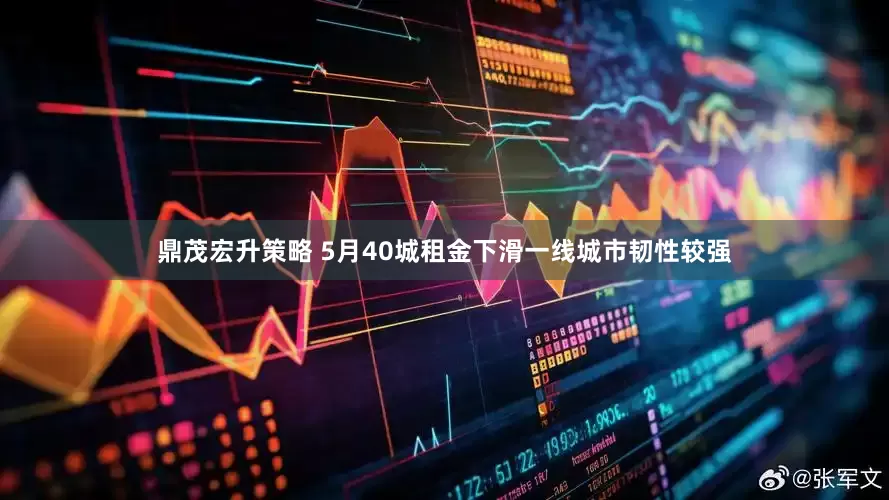 鼎茂宏升策略 5月40城租金下滑一线城市韧性较强