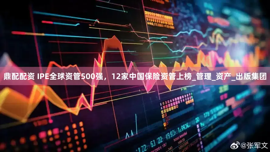 鼎配配资 IPE全球资管500强，12家中国保险资管上榜_管理_资产_出版集团