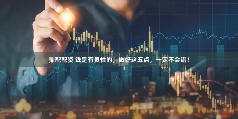 鼎配配资 钱是有灵性的，做好这五点，一定不会错！