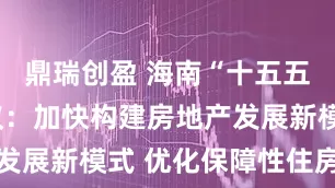 鼎瑞创盈 海南“十五五”规划建议：加快构建房地产发展新模式 优化保障性住房供给
