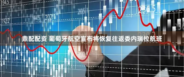 鼎配配资 葡萄牙航空宣布将恢复往返委内瑞拉航班